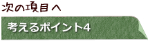 次の項目へ 考えるポイント4