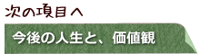 次の項目へ　今後の人生と、価値観