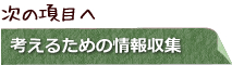 次の項目へ 考えるための情報収集