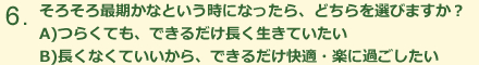 そろそろ最期かなという時になったら、どちらを選びますか?つらくても、できるだけ長生きしたい 長くなくていいから、できるだけ快適・楽に過ごしたい